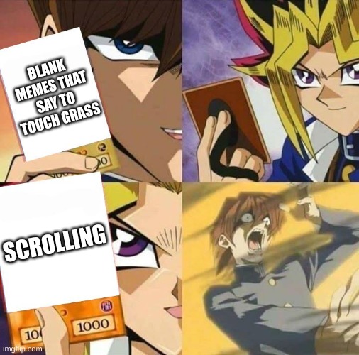 Yugioh card draw | BLANK MEMES THAT SAY TO TOUCH GRASS SCROLLING | image tagged in yugioh card draw | made w/ Imgflip meme maker