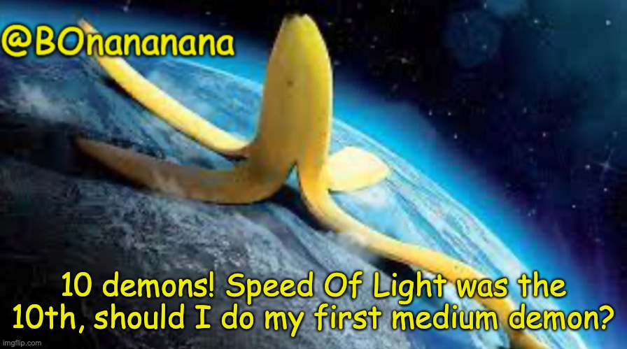 LETS GOOOO! | 10 demons! Speed Of Light was the 10th, should I do my first medium demon? | image tagged in bonananana announcement template | made w/ Imgflip meme maker