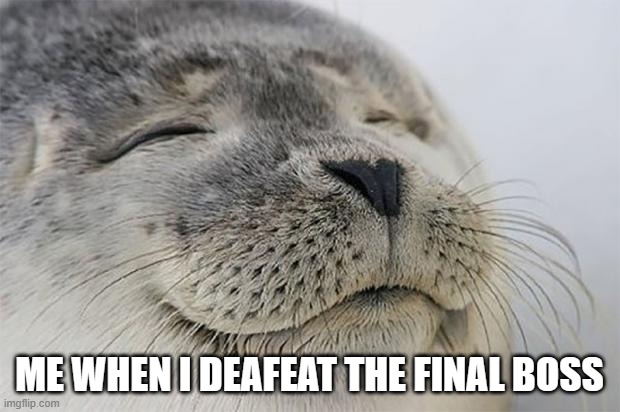 E | ME WHEN I DEAFEAT THE FINAL BOSS | image tagged in memes,satisfied seal | made w/ Imgflip meme maker