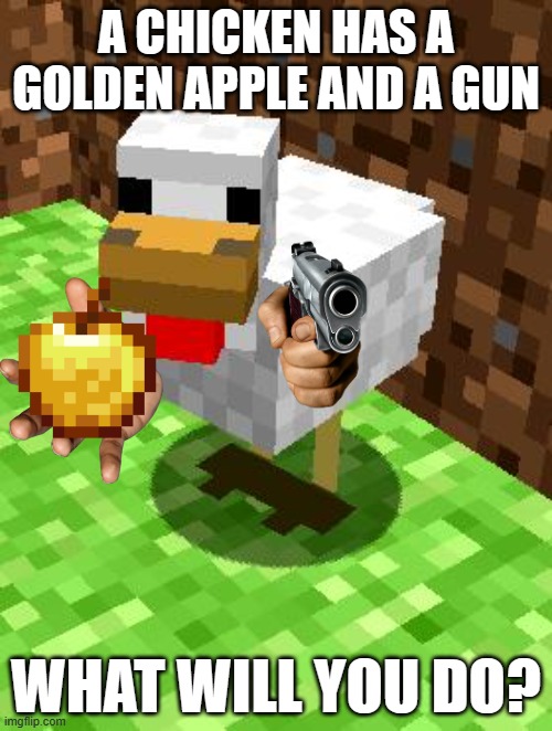 Minecraft chicken is armed? | A CHICKEN HAS A GOLDEN APPLE AND A GUN; WHAT WILL YOU DO? | image tagged in minecraft advice chicken,chicken with gun and a golden apple | made w/ Imgflip meme maker