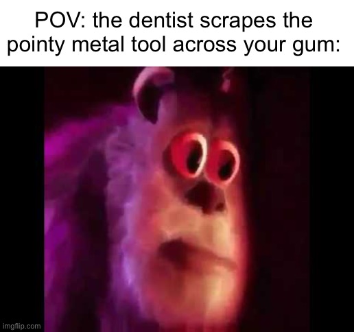that uncomfortable feeling | POV: the dentist scrapes the pointy metal tool across your gum: | image tagged in sully groan | made w/ Imgflip meme maker