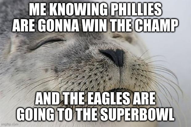Satisfied Seal | ME KNOWING PHILLIES ARE GONNA WIN THE CHAMP; AND THE EAGLES ARE GOING TO THE SUPERBOWL | image tagged in memes,satisfied seal | made w/ Imgflip meme maker