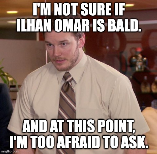 Afraid To Ask Andy Meme | I'M NOT SURE IF ILHAN OMAR IS BALD. AND AT THIS POINT, I'M TOO AFRAID TO ASK. | image tagged in memes,afraid to ask andy | made w/ Imgflip meme maker