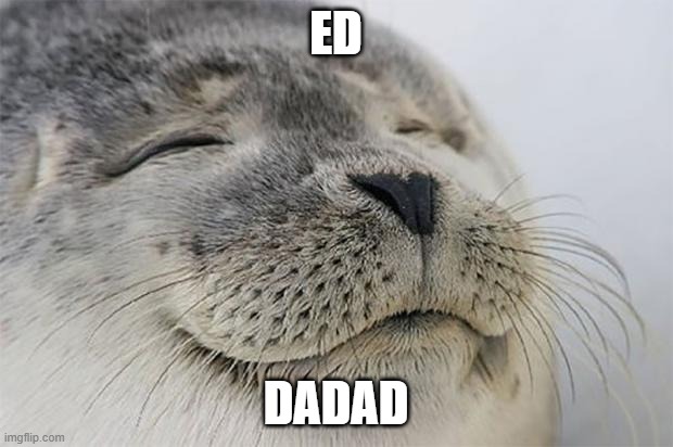 dad | ED; DADAD | image tagged in memes,satisfied seal | made w/ Imgflip meme maker