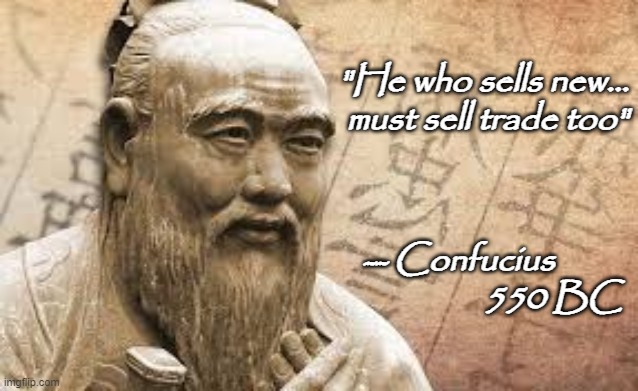 Confucius trade in | "He who sells new...
must sell trade too"; -- Confucius         

550 BC | image tagged in confucius trade in | made w/ Imgflip meme maker