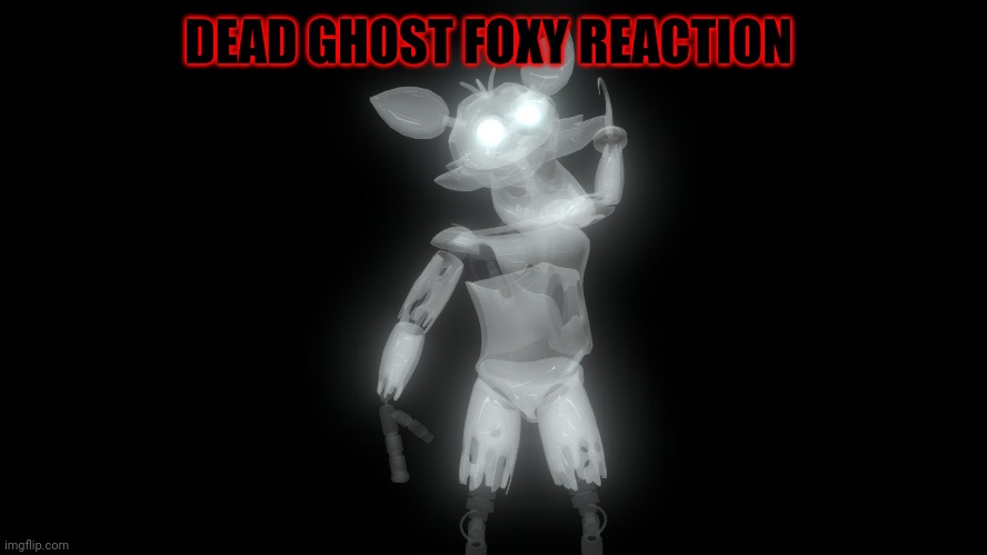 DEAD GHOST FOXY REACTION | made w/ Imgflip meme maker