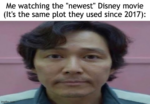 gi hun stare | Me watching the "newest" Disney movie (It's the same plot they used since 2017): | image tagged in gi hun stare | made w/ Imgflip meme maker