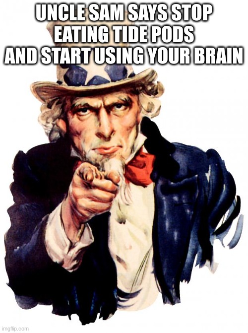 Uncle Sam Meme | UNCLE SAM SAYS STOP EATING TIDE PODS AND START USING YOUR BRAIN | image tagged in memes,uncle sam | made w/ Imgflip meme maker