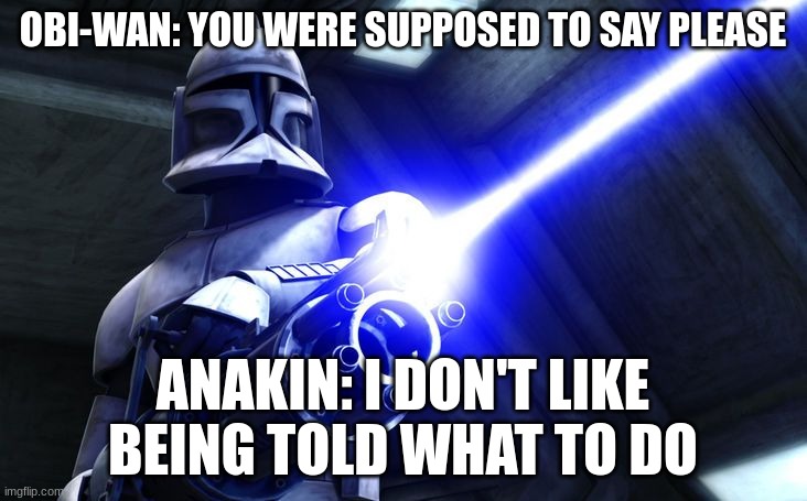 Didn’t Say Please | OBI-WAN: YOU WERE SUPPOSED TO SAY PLEASE; ANAKIN: I DON'T LIKE BEING TOLD WHAT TO DO | image tagged in didn t say please | made w/ Imgflip meme maker