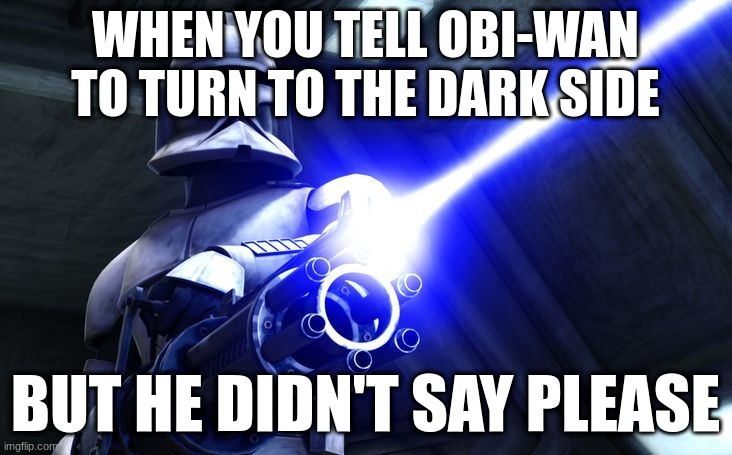 Didn’t Say Please | WHEN YOU TELL OBI-WAN TO TURN TO THE DARK SIDE; BUT HE DIDN'T SAY PLEASE | image tagged in didn t say please | made w/ Imgflip meme maker