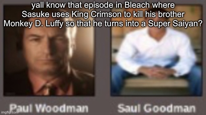 paul vs saul | yall know that episode in Bleach where Sasuke uses King Crimson to kill his brother Monkey D. Luffy so that he turns into a Super Saiyan? | image tagged in paul vs saul | made w/ Imgflip meme maker