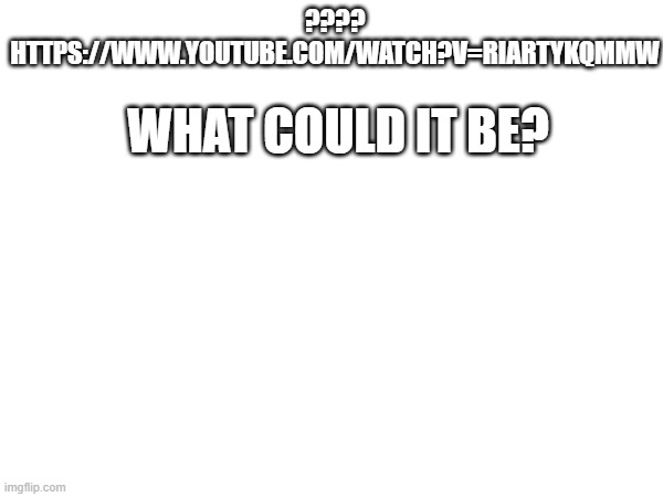 ????? | ????
HTTPS://WWW.YOUTUBE.COM/WATCH?V=RIARTYKQMMW; WHAT COULD IT BE? | image tagged in what could it be | made w/ Imgflip meme maker