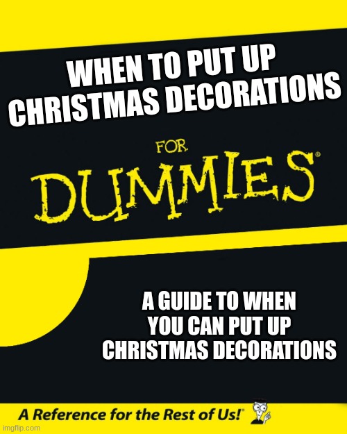 For Dummies | WHEN TO PUT UP CHRISTMAS DECORATIONS; A GUIDE TO WHEN YOU CAN PUT UP CHRISTMAS DECORATIONS | image tagged in for dummies | made w/ Imgflip meme maker