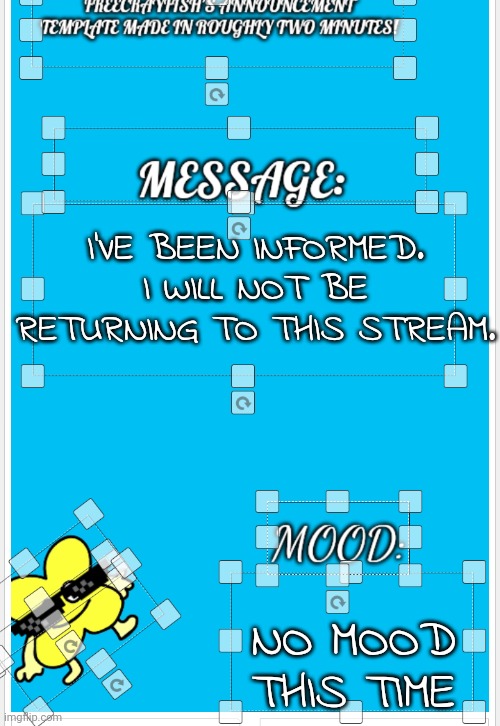 Goodbye | I'VE BEEN INFORMED. I WILL NOT BE RETURNING TO THIS STREAM. NO MOOD THIS TIME | image tagged in freecrayfish's announcement template made in roughly two minutes | made w/ Imgflip meme maker