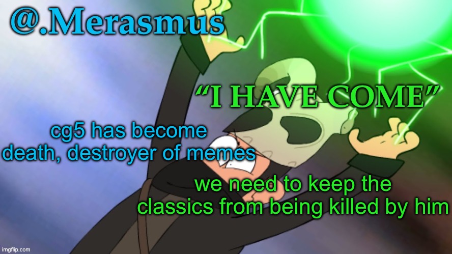 Merasmus’s template of DOOM | cg5 has become death, destroyer of memes; we need to keep the classics from being killed by him | image tagged in merasmus s template of doom | made w/ Imgflip meme maker