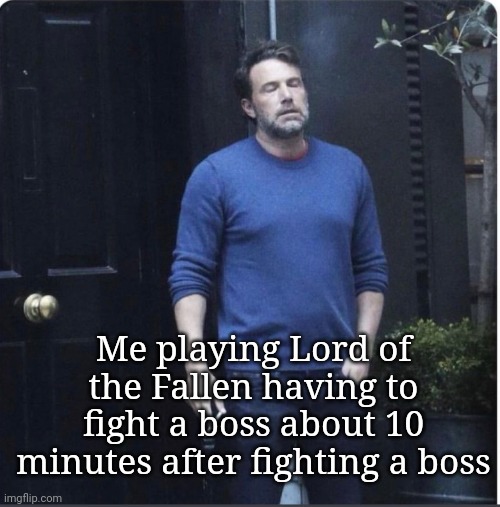 Exhausted Ben Smoking | Me playing Lord of the Fallen having to fight a boss about 10 minutes after fighting a boss | image tagged in exhausted ben smoking | made w/ Imgflip meme maker