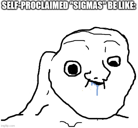 Brainlet Stupid | SELF-PROCLAIMED "SIGMAS" BE LIKE: | image tagged in brainlet stupid | made w/ Imgflip meme maker