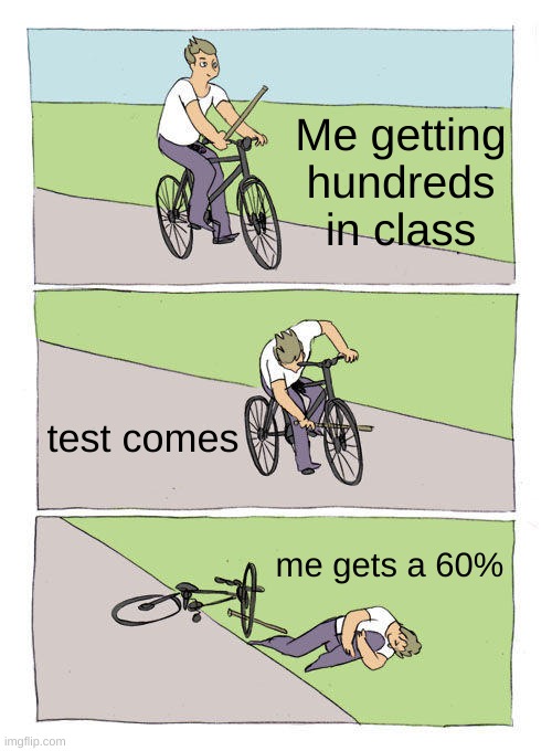 so true | Me getting hundreds in class; test comes; me gets a 60% | image tagged in memes,bike fall | made w/ Imgflip meme maker