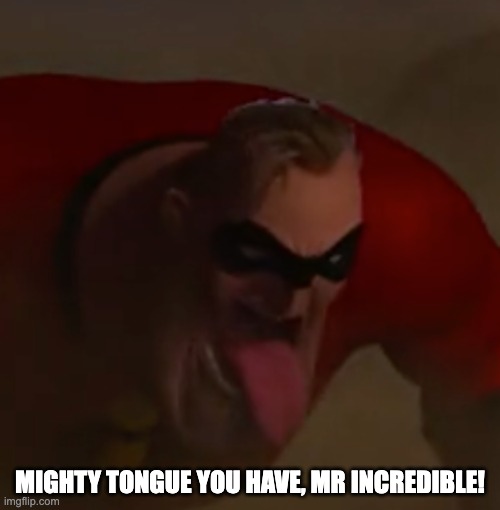 All the better to swallow rocks with, my dear! | MIGHTY TONGUE YOU HAVE, MR INCREDIBLE! | image tagged in furfrluf,the incredibles,mr incredible,funny memes,original meme | made w/ Imgflip meme maker