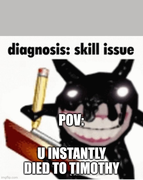 POV:; U INSTANTLY DIED TO TIMOTHY | image tagged in skill issue | made w/ Imgflip meme maker