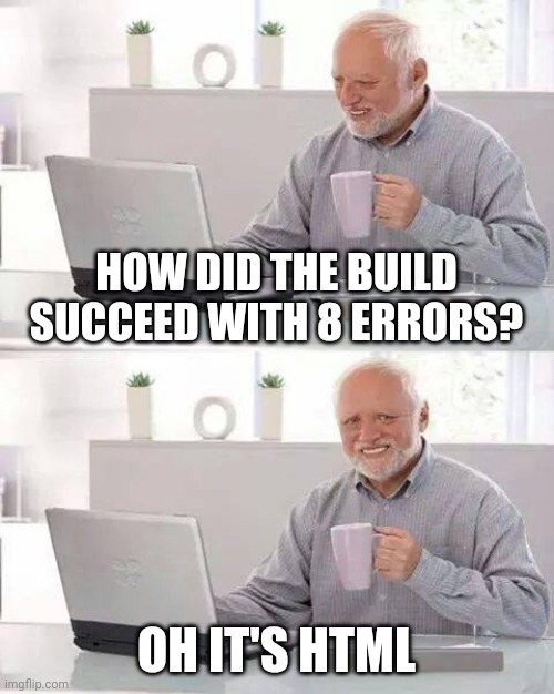 How did the build succeed? | HOW DID THE BUILD SUCCEED WITH 8 ERRORS? OH IT'S HTML | image tagged in memes,hide the pain harold,programming,coding,development | made w/ Imgflip meme maker