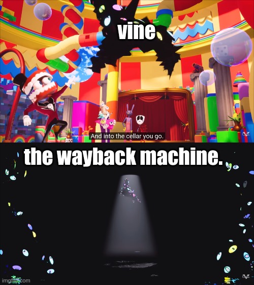 sooo, I watched the amazing digital circus, | vine; the wayback machine. | image tagged in into the cellar you go,hjmvn cgbf | made w/ Imgflip meme maker