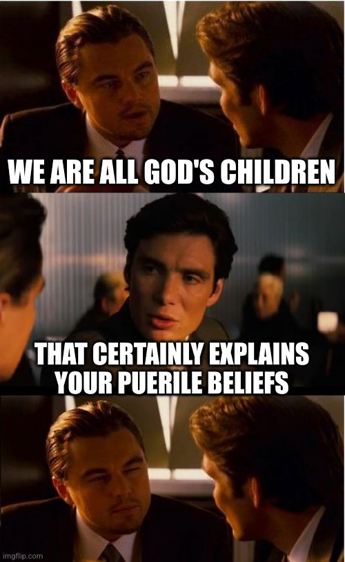Inception Meme | WE ARE ALL GOD'S CHILDREN; THAT CERTAINLY EXPLAINS YOUR PUERILE BELIEFS | image tagged in memes,inception | made w/ Imgflip meme maker
