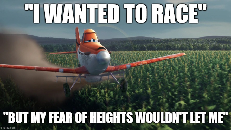 Sad Dusty Crophopper crop dusting | "I WANTED TO RACE"; "BUT MY FEAR OF HEIGHTS WOULDN'T LET ME" | image tagged in sad dusty crophopper crop dusting | made w/ Imgflip meme maker