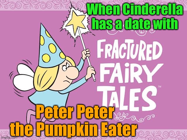 fractured fairy tales | When Cinderella has a date with Peter Peter the Pumpkin Eater | image tagged in fractured fairy tales | made w/ Imgflip meme maker