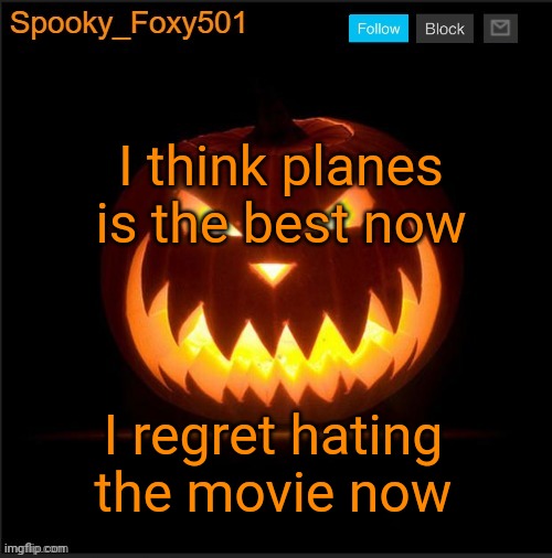 Spooky_Foxy501 announcement template | I think planes is the best now; I regret hating the movie now | image tagged in spooky_foxy501 announcement template | made w/ Imgflip meme maker