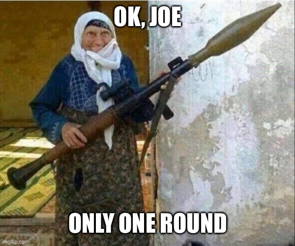 Rocket launcher grandma | OK, JOE ONLY ONE ROUND | image tagged in rocket launcher grandma | made w/ Imgflip meme maker