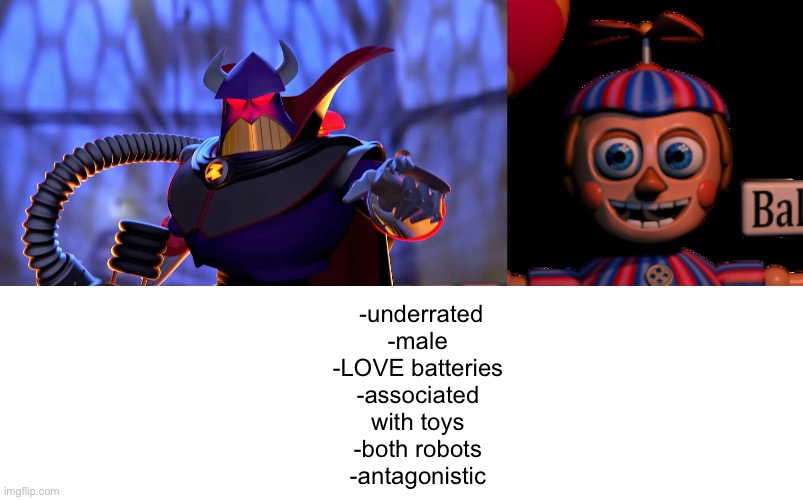 they do both love batteries | -underrated
-male
-LOVE batteries
-associated with toys
-both robots
-antagonistic | image tagged in fnaf,toy story,balloon boy fnaf,sandwich | made w/ Imgflip meme maker