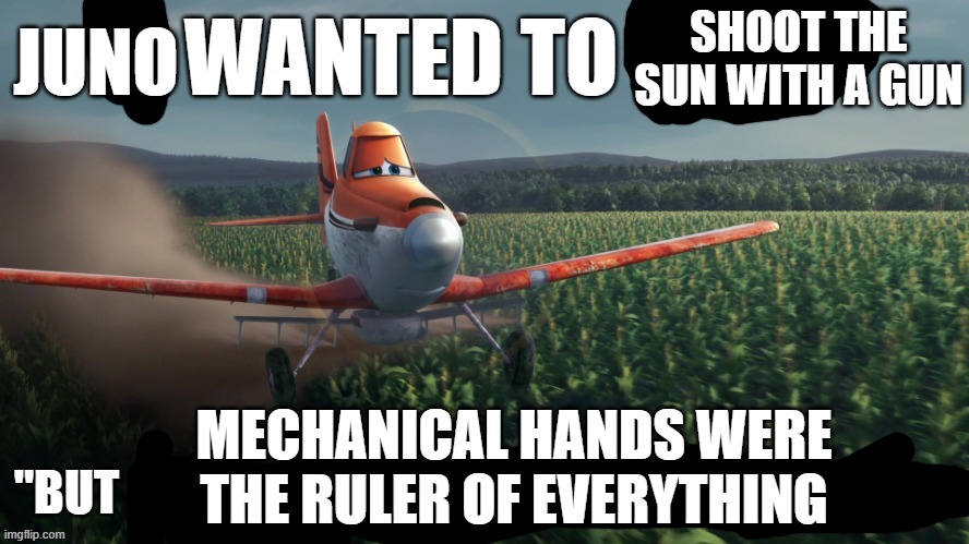 idk man im like super nauseous | SHOOT THE SUN WITH A GUN; JUNO; MECHANICAL HANDS WERE THE RULER OF EVERYTHING | image tagged in i wanted to race | made w/ Imgflip meme maker