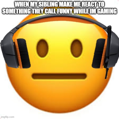 Not funny | WHEN MY SIBLING MAKE ME REACT TO SOMETHING THEY CALL FUNNY WHILE IM GAMING | image tagged in not funny | made w/ Imgflip meme maker