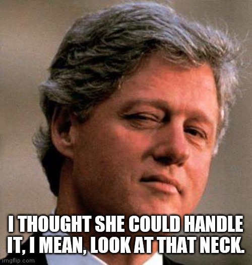 Bill Clinton Wink | I THOUGHT SHE COULD HANDLE IT, I MEAN, LOOK AT THAT NECK. | image tagged in bill clinton wink | made w/ Imgflip meme maker