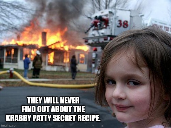 Disaster Girl Meme | THEY WILL NEVER FIND OUT ABOUT THE KRABBY PATTY SECRET RECIPE. | image tagged in memes,recipe,crab | made w/ Imgflip meme maker
