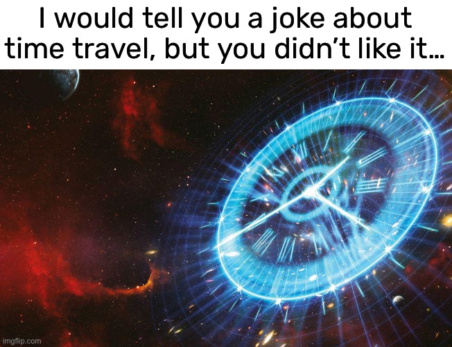 maybe next time you’ll laugh… | I would tell you a joke about time travel, but you didn’t like it… | image tagged in funny,meme,time travel | made w/ Imgflip meme maker
