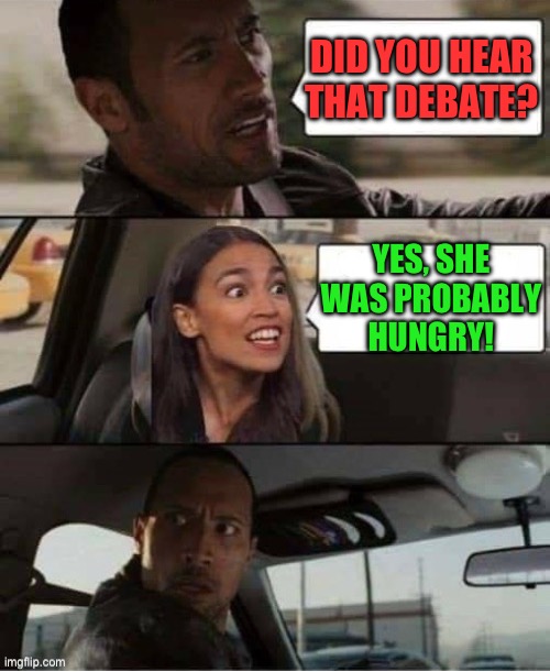 DID YOU HEAR THAT DEBATE? YES, SHE WAS PROBABLY HUNGRY! | image tagged in the rock driving,aoc,republicans,maga,donald trump,stupid liberals | made w/ Imgflip meme maker