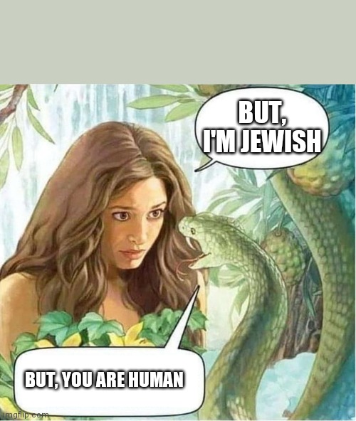 Eve and the Serpent in the Garden of Eden | BUT, I'M JEWISH BUT, YOU ARE HUMAN | image tagged in eve and the serpent in the garden of eden | made w/ Imgflip meme maker