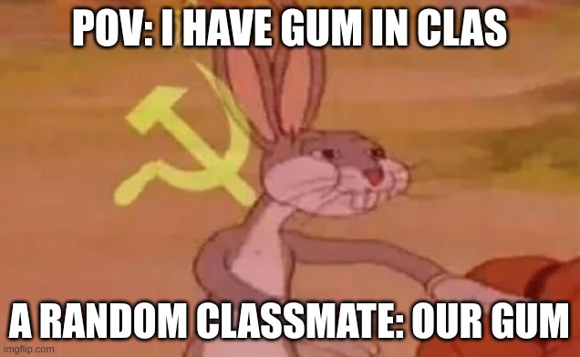 bruhh everyones ur enemy till u pull the gum out | POV: I HAVE GUM IN CLAS; A RANDOM CLASSMATE: OUR GUM | image tagged in bugs bunny communist | made w/ Imgflip meme maker