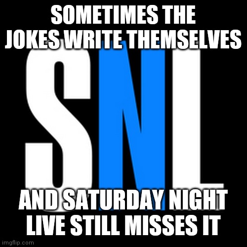 Saturday Night Live | SOMETIMES THE JOKES WRITE THEMSELVES AND SATURDAY NIGHT LIVE STILL MISSES IT | image tagged in saturday night live | made w/ Imgflip meme maker