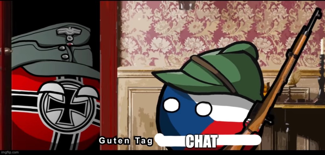 Guten tag czechoslovakia | CHAT | image tagged in guten tag czechoslovakia | made w/ Imgflip meme maker