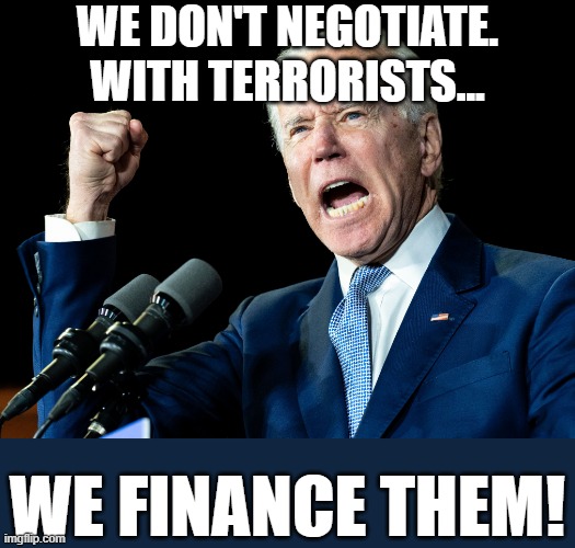 Joe biden And six Billion. | WE DON'T NEGOTIATE. WITH TERRORISTS... WE FINANCE THEM! | image tagged in joe biden's fist,democrats,terrorists,finance,iran | made w/ Imgflip meme maker