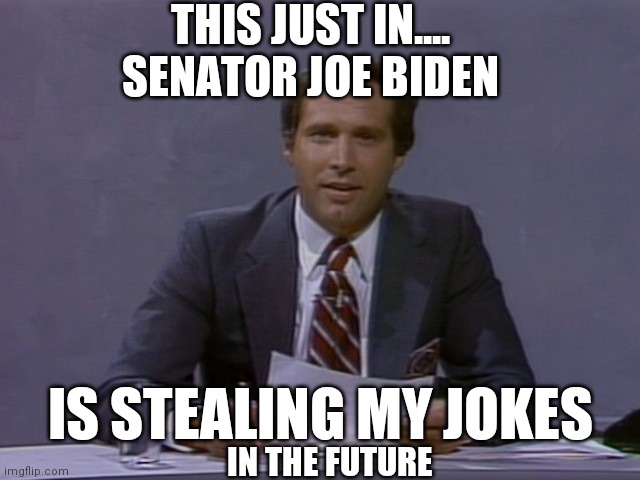 Chevy Chase | THIS JUST IN....

SENATOR JOE BIDEN IN THE FUTURE IS STEALING MY JOKES | image tagged in chevy chase | made w/ Imgflip meme maker