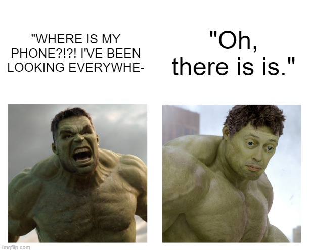 relatable? | "Oh, there is is."; "WHERE IS MY PHONE?!?! I'VE BEEN LOOKING EVERYWHE- | image tagged in hulk angry then realizes he's wrong,phone,relatable | made w/ Imgflip meme maker
