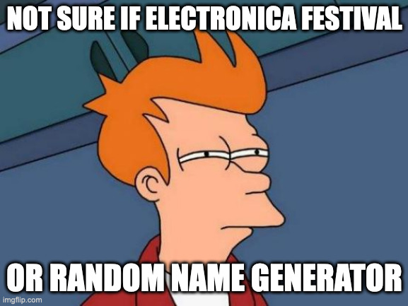 Futurama Fry Meme | NOT SURE IF ELECTRONICA FESTIVAL; OR RANDOM NAME GENERATOR | image tagged in memes,futurama fry | made w/ Imgflip meme maker