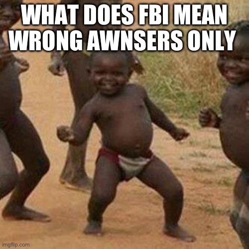 Third World Success Kid Meme | WHAT DOES FBI MEAN WRONG AWNSERS ONLY | image tagged in memes,third world success kid | made w/ Imgflip meme maker