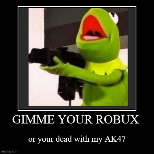 Kermit wants your robux | GIMME YOUR ROBUX | or your dead with my AK47 | image tagged in funny,demotivationals | made w/ Imgflip demotivational maker