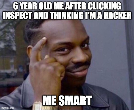 black guy pointing at head | 6 YEAR OLD ME AFTER CLICKING INSPECT AND THINKING I'M A HACKER; ME SMART | image tagged in black guy pointing at head | made w/ Imgflip meme maker