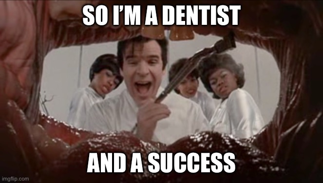 Dentist | SO I’M A DENTIST; AND A SUCCESS | image tagged in dentist little shop | made w/ Imgflip meme maker